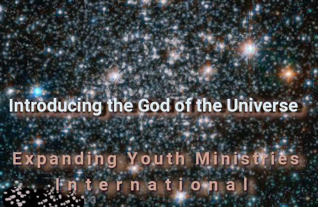 Introducing the God of the Universe - Expanding Youth Ministries International